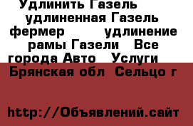 Удлинить Газель 3302, удлиненная Газель фермер 33023, удлинение рамы Газели - Все города Авто » Услуги   . Брянская обл.,Сельцо г.